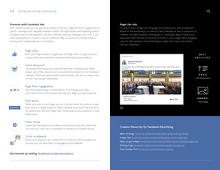 14 1 5
Promote with Facebook Ads
With Facebook Ads, you can get more people to like your Page and drive engagement on
specific messages with targeted audiences. Reach the right people with targeting options
including location, demographics, job title, interests, behavior, language, and more. If you
have existing lists of contacts, Custom Audiences help you find your existing contacts
among all the people who are on Facebook.
Get started by visiting facebook.com/business/learn
Page Like Ads
It’s easy to start a Page Like campaign and develop your desired audience.
Based on the audience(s) you want to reach, develop at least 2 variations of
creative. Use high resolution photographs in landscape aspect sized 1200 x
444 pixels. Minimize text to less than 20% text in your image. Write engaging
copy for why someone should follow your Page. Your copy must be less
than 90 characters.
Page Likes
Build your Page audience by getting more Page Likes. It’s a great way to
connect with new customers and learn more about your audience.
Event Response
Let people know about your special event with a Facebook ad. When
people see it, they can join and the event will be added to their Facebook
calendar. They’ll also get reminders for the event, and you can keep track
of how many people responded.
Page Post Engagement
Get more people liking, commenting on, and sharing your posts.
You’ll reach more of the people who like your Page and new audiences.
Post Boost
When you post to your Page, you can click the Boost Post button to get
your post to a larger audience. With a boosted post, you’ll reach more of
the people who like your Page, their friends and all-new audiences in their
News Feeds.
Video Views
Create ads that feature your videos and tell your story. Your audiences
can view your video ads in NewsFeed on desktop and mobile devices.
Clicks to Website
Bring more people to your website from Facebook. When people click
your ad, you can send them to any page on your website.
D E V E L O P Y O U R A U D I E N C E
Creative Resources for Facebook Advertising
Basic Strategy: facebook.com/business/a/creative-guide-making-ads-tips
Image Tips: facebook.com/business/a/creative-guide-select-images-tips
Ways to get Images: facebook.com/business/a/creative-guide-creating-images-tips
Writing Copy: facebook.com/business/a/creative-guide-ad-copy-tips
Text Overlay Tool: facebook.com/ads/tools/text_overlay
B E S T
P R A C T I C E S
P H O T O :
1200 x444
T E X T :
<90 Characters
Follow Zillow Group CEO Spencer Rascoff for business insighs, leadership advice
and more.
Spencer Rascoff
Sponsored
Spencer Rascoff
Public Figure
46,702 people like this.
Suggested Page
 