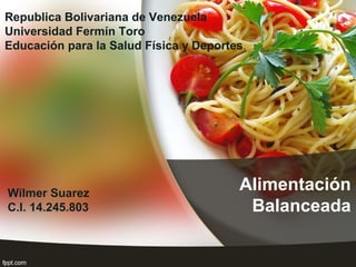 Alimentación
Balanceada
Wilmer Suarez
C.I. 14.245.803
Republica Bolivariana de Venezuela
Universidad Fermín Toro
Educación para la Salud Física y Deportes.
 