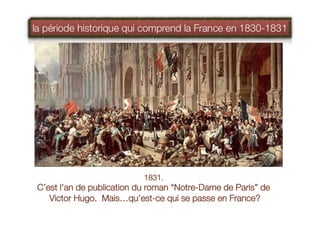 1831.
C’est l’an de publication du roman “Notre-Dame de Paris” de
Victor Hugo. Mais…qu’est-ce qui se passe en France?
 