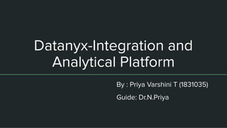 Datanyx-Integration and
Analytical Platform
By : Priya Varshini T (1831035)
Guide: Dr.N.Priya
 