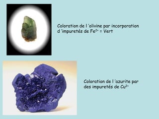 Coloration de l ’olivine par incorporation
d ’impuretés de Fe2+ = Vert
Coloration de l ’azurite par
des impuretés de Cu2+
 