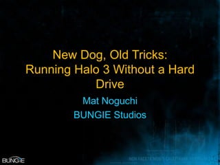 New Dog, Old Tricks:
Running Halo 3 Without a Hard
           Drive
         Mat Noguchi
        BUNGIE Studios
 
