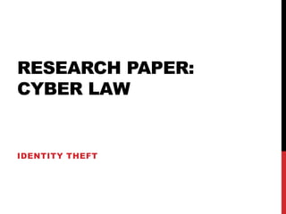 RESEARCH PAPER:
CYBER LAW
IDENTITY THEFT
 