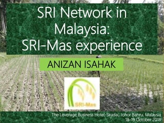 The Leverage Business Hotel-Skudai, Johor Bahru, Malaysia
18-19 October 2018
SRI Network in
Malaysia:
SRI-Mas experience
ANIZAN ISAHAK
 
