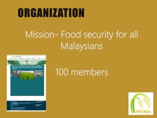 ORGANIZATION
Mission- Food security for all
Malaysians
100 members
 