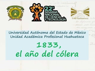 Universidad Autónoma del Estado de México
Unidad Académica Profesional Huehuetoca
1833,
el año del cólera
 
