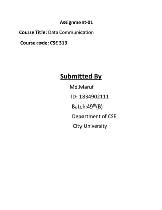 Assignment-01
Course Title: Data Communication
Course code: CSE 313
Submitted By
Md.Maruf
ID: 1834902111
Batch:49th
(B)
Department of CSE
City University
 