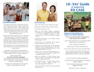 18-34s’ Guide
                                                                                                           to Supporting
                                                                                                          ED CASE


Campaign Etiquette                              Get to Know Ed
 If someone asks you a question and you         • Born and raised in Hilo, eldest of six kids
don’t know the answer- don’t make up a
                                                • Married to former HPA classmate, Audrey
story! Be honest. Say: “I don’t know, but
www.edcase.com has a lot of information         • Has four kids ages 21-28
   that may help you/interest you.” Also
                                                • Went to Hilo public schools, graduated
 mention that the person can email Ed at          from HPA in ‘70; obtained BA in Psychology
           edcase@edcase.com.                     in ‘75 from Williams College in MA;
                                                                                                Register to Vote before the
                                                  graduated in ‘81 from UC Hastings College     August 11th Primary Election
If you talk to uninvolved 18-34s, tell them
                                                  of Law                                          If you haven’t already registered to
   how important it is to get to know the
   candidates now because it’s likely that      • Legislative Assistant to US Senator Spark             vote, please do so ASAP!
 whoever wins will be in office for much of       Matsunaga ’75-’78
                                                                                                Voter registration forms and absentee ballot
 our lives (20+ years) and make decisions
                                                • Law clerk to HI Supreme Court Justice                 applications are available at
 that will directly affect us and our future.     William Richardson from ‘81-‘82
                                                                                                        http://hawaii.gov/elections.
 Be informative, not confrontational! We        • Attorney at Carlsmith Ball ‘83-’02 (became
 don’t want the 18-34s to be known as a           partner in ’89; managing partner ’92-’94);        Register your friends and family too!
              cocky bunch.                        Attorney at Bays Lung Rose Holma ’07-now
                                                                                                Get to know the form so you can help others.
                                                  (managing attorney ’10-’11)
   We want to be known as passionate,                                                            You can submit their forms for them, but
engaged young adults that care about their      • Elected to HI House of Representatives in
                                                  ‘94; served until 2002 (peers elected him      remind newly registered voters to bring a
  future and the future of their country!                                                        picture ID with them to the voting booth!
                                                  as Majority Leader in ’99)
             Most importantly,
                                                • Ran for Governor in 2002 (Hirono beat
       have fun with the campaign!                Case narrowly 41% to 39%) and Lingle beat
 It’s amazing to be a part of a network of                                                         Keep in mind the following deadlines:
                                                  Hirono in general election
 other enthusiastic young adults, working                                                       Primary Election Voter Registration Deadline
                                                                     nd
          towards a better future.              • Represented the 2 Congressional District
                                                                                                               July 12, 2012
                                                  in   the   United     States House    of
   So keep on cultivating the energy and          Representatives from 2002-06                      Absentee Ballot Application Deadline
      reppin’ Ed everywhere you go!                                                                          August 4, 2012
                                                • Likes the outdoors and the ocean including
                                                  bodysurfing
                                                                                                       Remember: Votes = Winning!
 