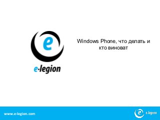 Windows Phone, что делать и
                          кто виноват




www.e-legion.com                             1
 