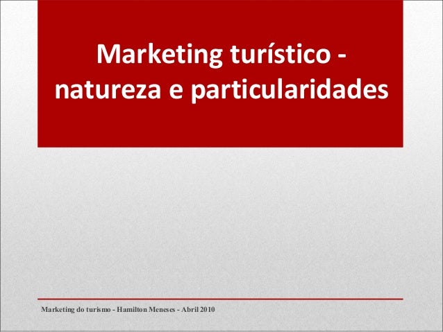 Marketing turístico -
natureza e particularidades
Marketing do turismo - Hamilton Meneses - Abril 2010
 