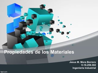 Propiedades de los Materiales
Jesus M. Mora Borrero
V-16.259.302
Ingenieria Industrial
 
