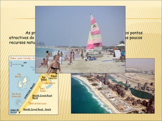  Praias de
JumeirahAs praias de Jumeirah são um dos muitos variadíssimos pontos
atractivos do Dubai. É onde se pode destacar realmente um dos poucos
recursos naturais deste emirado…
 