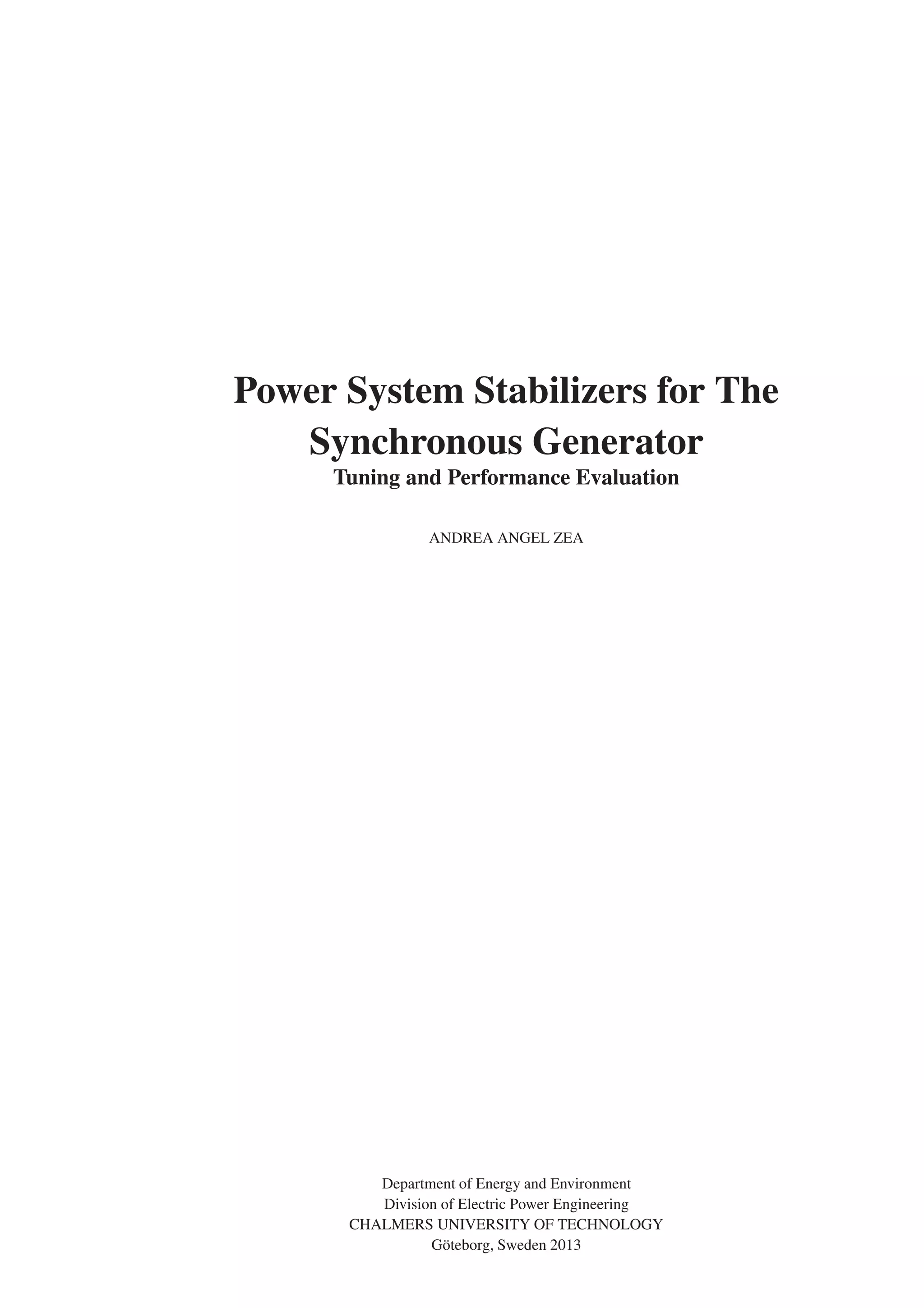 Power System Stabilizers for The
Synchronous Generator
Tuning and Performance Evaluation
ANDREA ANGEL ZEA
Department of Energy and Environment
Division of Electric Power Engineering
CHALMERS UNIVERSITY OF TECHNOLOGY
Göteborg, Sweden 2013
 