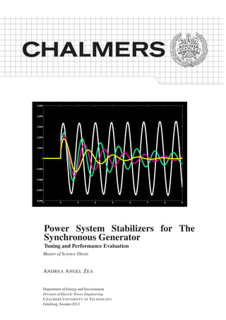 Power System Stabilizers for The
Synchronous Generator
Tuning and Performance Evaluation
Master of Science Thesis
ANDREA ANGEL ZEA
Department of Energy and Environment
Division of Electric Power Engineering
CHALMERS UNIVERSITY OF TECHNOLOGY
Göteborg, Sweden 2013
 