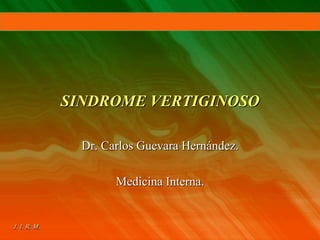 SINDROME VERTIGINOSO
Dr. Carlos Guevara Hernández.
Medicina Interna.
 
