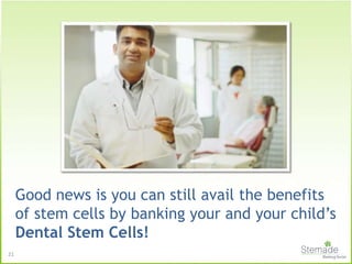 21
Good news is you can still avail the benefits
of stem cells by banking your and your child’s
Dental Stem Cells!
 