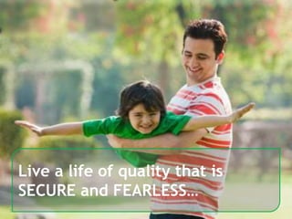 7
Live a life of quality that is
SECURE and FEARLESS…
 