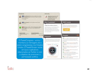 O TweetCongress - acima -
  monitora as mensagens de e
sobre congressistas nos Estados
 Unidos. O TweetMinster reúne
      serviços e aplicativos
 relacionados ao Twitter e com
   o objetivo de promover a
      participação política.




                                  68
 