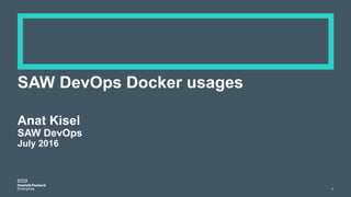 SAW DevOps Docker usages
1
Anat Kisel
SAW DevOps
July 2016
 