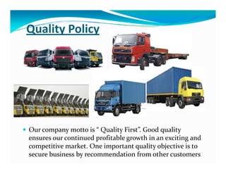 Quality Policy
Our company motto is “ Quality First”. Good quality
ensures our continued profitable growth in an exciting and
competitive market. One important quality objective is to
secure business by recommendation from other customers
 