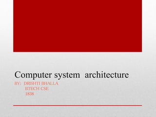 Computer system architecture
BY: DRISHTI BHALLA
BTECH CSE
1838
 