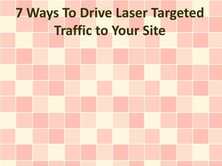 7 Ways To Drive Laser Targeted
     Traffic to Your Site
 