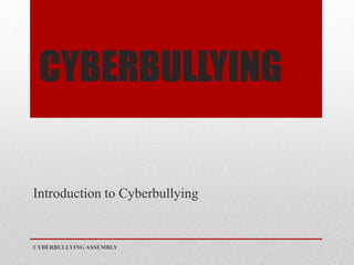 CYBERBULLYING
Introduction to Cyberbullying
CYBERBULLYING ASSEMBLY
 