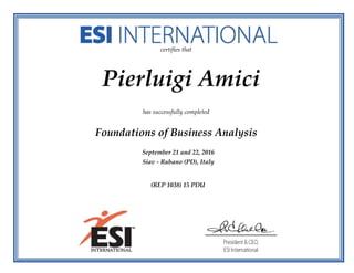 certifies that
Pierluigi Amici
has successfully completed
Foundations of Business Analysis
September 21 and 22, 2016
Siav - Rubano (PD), Italy
(REP 1038) 15 PDU
 