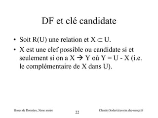 22
DF et clé candidate
• Soit R(U) une relation et X  U.
• X est une clef possible ou candidate si et
seulement si on a X...