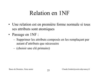 25
Relation en 1NF
• Une relation est en première forme normale si tous
ses attributs sont atomiques
• Passage en 1NF :
– ...
