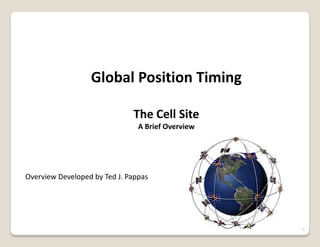 1
Global Position Timing
The Cell Site
A Brief Overview
Overview Developed by Ted J. Pappas
 