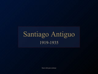 Santiago Antiguo 1919-1935 Hacer click para continuar 