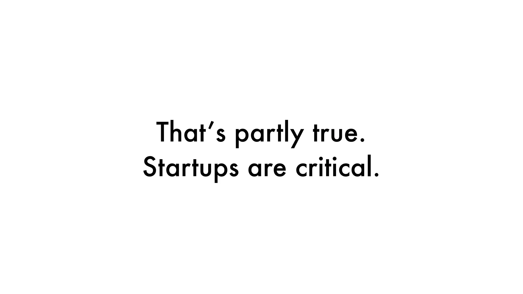 That’s partly true.
Startups are critical.
 