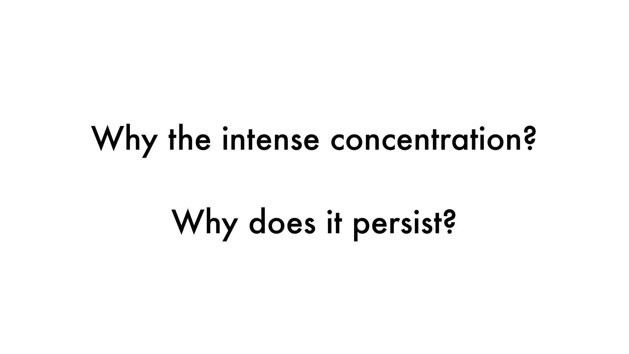 Why the intense concentration?
Why does it persist?
 
