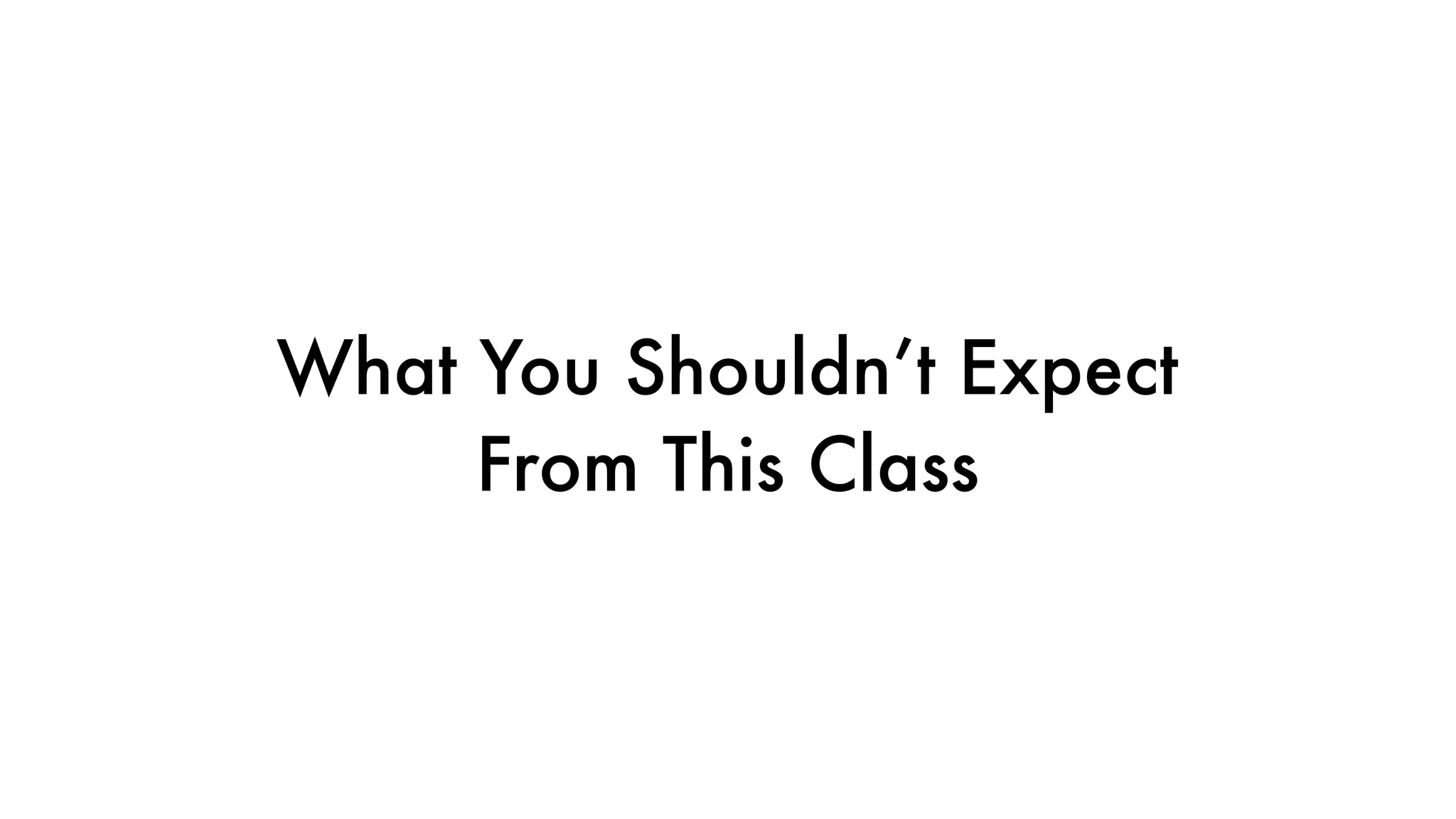 What You Shouldn’t Expect
From This Class
 