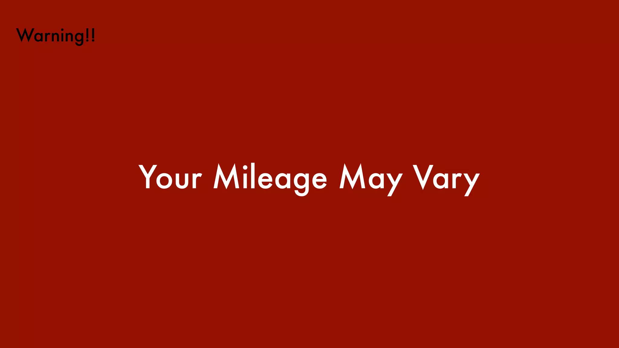 Warning!!
Your Mileage May Vary
 