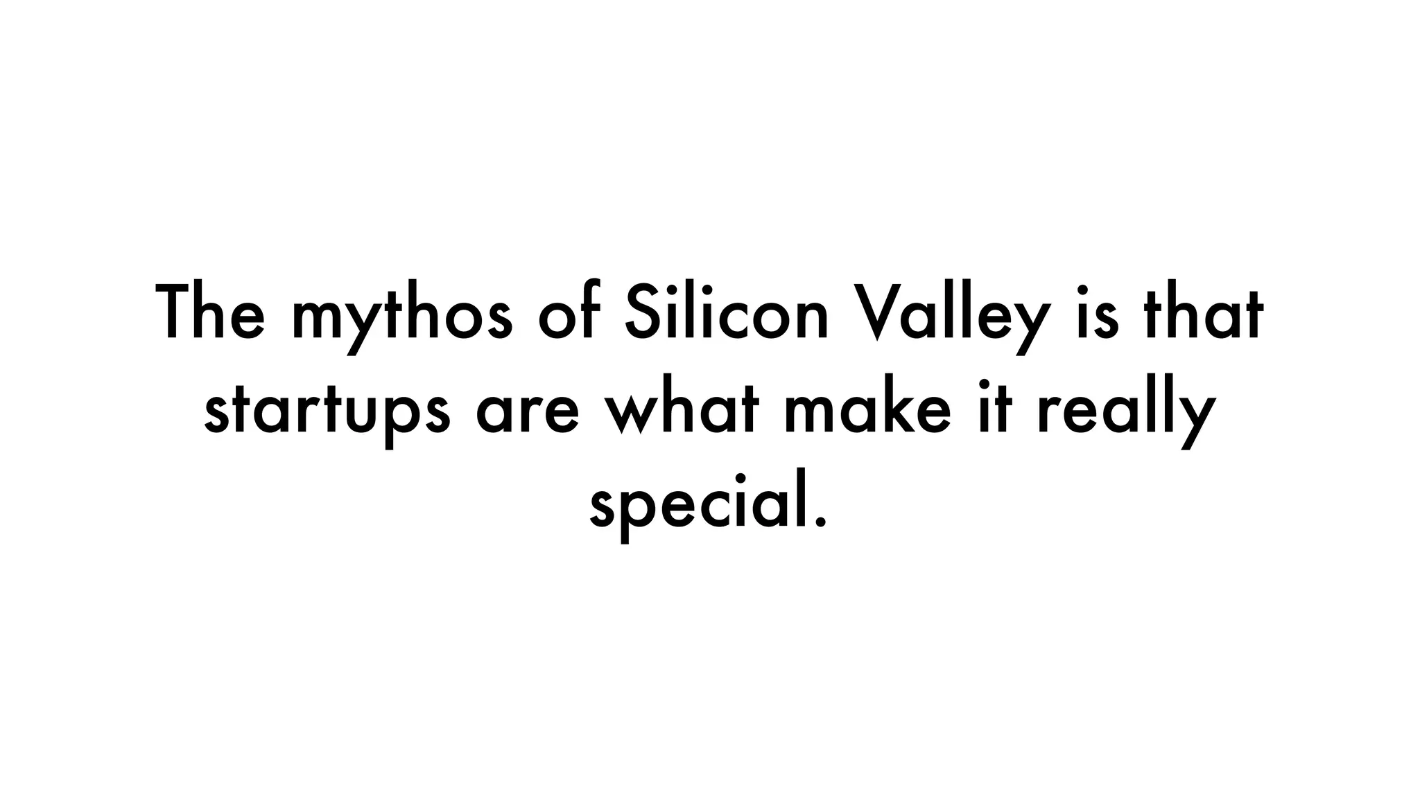 The mythos of Silicon Valley is that
startups are what make it really
special.
 
