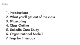 Today
1. Introductions 
2. What you’ll get out of the class 
3. Blitzscaling 
4. Class Outline
5. LinkedIn Case Study
6. O...