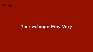 Warning!!
Your Mileage May Vary
 