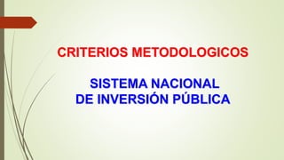 CRITERIOS METODOLOGICOS
SISTEMA NACIONAL
DE INVERSIÓN PÚBLICA
 