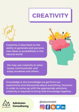 Admission
Consultancy
@eduminatti
CREATIVITY
Creativity is described as the
ability to generate and perceive
new ideas or ...