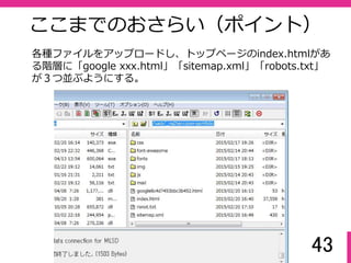 43
準備の手順３
Googleにより詳しいサイトの状況を知らせるため、サイトマップ
作成ツールで「sitemap.xml」を作成する。
http://www.sitemapxml.jp/
 
