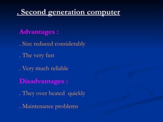 . Second generation computer
Advantages :
. Size reduced considerably
. The very fast
. Very much reliable
Disadvantages :
. They over heated quickly
. Maintenance problems
 