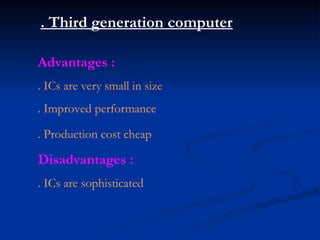 . Third generation computer
Advantages :
. ICs are very small in size
. Improved performance
. Production cost cheap
Disadvantages :
. ICs are sophisticated
 