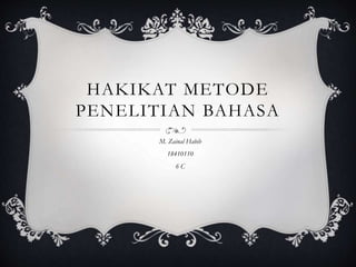 HAKIKAT METODE
PENELITIAN BAHASA
M. Zainal Habib
18410110
6 C
 