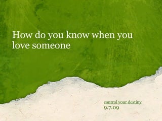 How do you know when you love someone control your destiny   9.7.09 