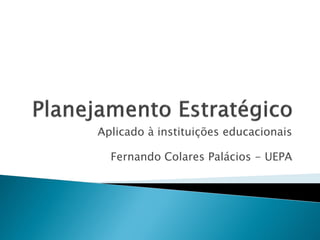 Aplicado à instituições educacionais
Fernando Colares Palácios - UEPA
 
