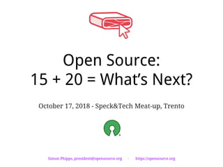 Open Source:
15 + 20 = What’s Next?
October 17, 2018 - Speck&Tech Meat-up, Trento
Simon Phipps, president@opensource.org · https://opensource.org
 