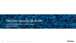 How the NetApp Data Fabric makes
DevOps better
DevOps Velocity @ Scale
NetApp Insight © 2017 NetApp, Inc. All rights reserved. NetApp Confidential – Limited Use Only12
 