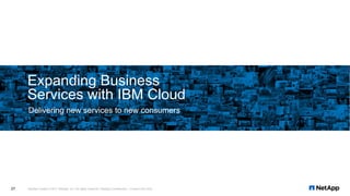 Delivering new services to new consumers
Expanding Business
Services with IBM Cloud
NetApp Insight © 2017 NetApp, Inc. All rights reserved. NetApp Confidential – Limited Use Only27
 